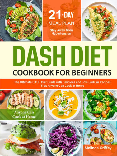 DASH Diet Cookbook for Beginners: The Ultimate DASH Diet Guide with Delicious and Low-Sodium Recipes That Anyone Can Cook at Home | 21-Day Meal Plan to Stay Away from Hypertension