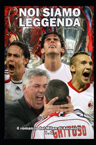 NOI SIAMO LEGGENDA: il romanzo del Milan di Ancelotti (Italian Edition)