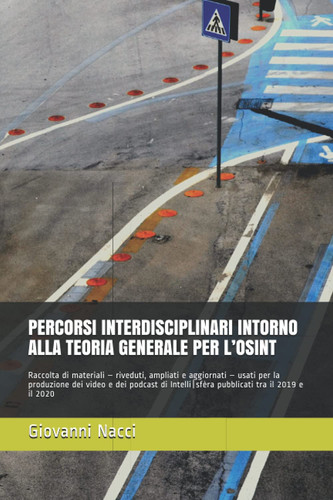 PERCORSI INTERDISCIPLINARI INTORNO ALLA TEORIA GENERALE PER L’OSINT: Raccolta di materiali usati per la produzione dei video e dei podcast di ... (Quaderni Intelli|sfèra) (Italian Edition)