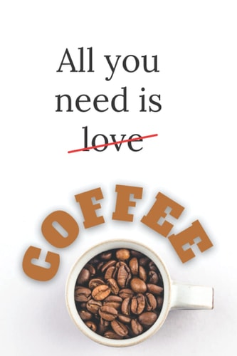 All You Need Is Coffee: Blank Lined Journal / Notebook (100 Pages, 6x9)