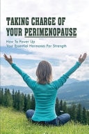 Taking Charge Of Your Perimenopause How To Power Up Your Essential Hormones For Strength: Books On Menopause