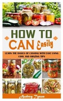 How to Can Easiily Learn the Basics of Canning with Ease Using Cool and Amazing Tips