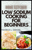 Home Kitchen Low Sodium Cooking for Beginners Ultimate Guide To 30 Homemade, Low Salt, Quick & Easy Flavorful Recipes