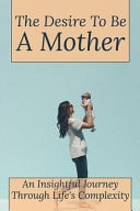 The Desire To Be A Mother An Insightful Journey Through Life's Complexity: Black & African American Biographies & Memoirs