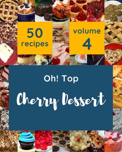 Oh! Top 50 Cherry Dessert Recipes Volume 4: Make Cooking at Home Easier with Cherry Dessert Cookbook!