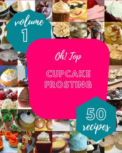 Oh! Top 50 Cupcake Frosting Recipes Volume 1: Best Cupcake Frosting Cookbook for Dummies
