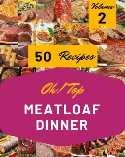 Oh! Top 50 Meatloaf Dinner Recipes Volume 2: Cook it Yourself with Meatloaf Dinner Cookbook!