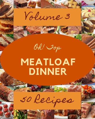 Oh! Top 50 Meatloaf Dinner Recipes Volume 3: The Best Meatloaf Dinner Cookbook that Delights Your Taste Buds