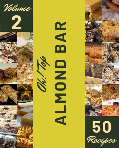 Oh! Top 50 Almond Bar Recipes Volume 2: Happiness is When You Have a Almond Bar Cookbook!