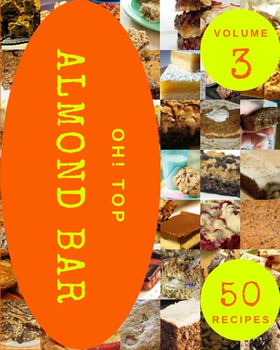 Oh! Top 50 Almond Bar Recipes Volume 3: Best-ever Almond Bar Cookbook for Beginners