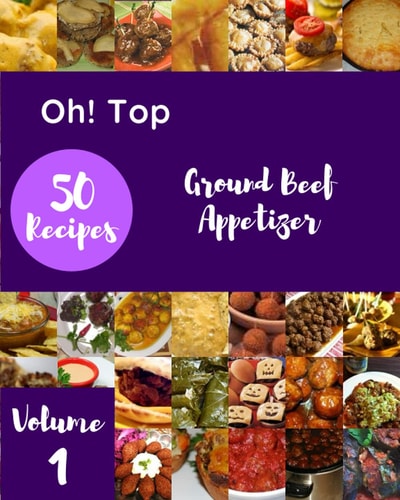 Oh! Top 50 Ground Beef Appetizer Recipes Volume 1: Explore Ground Beef Appetizer Cookbook NOW!