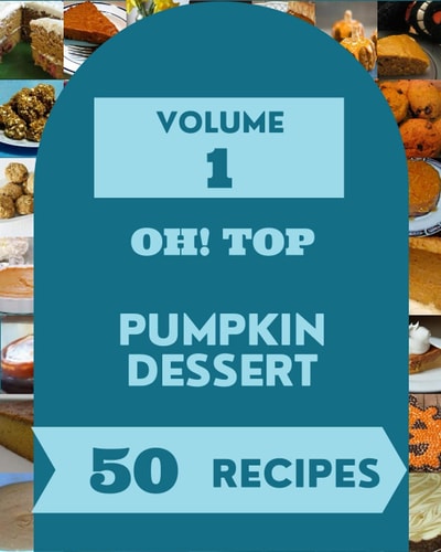 Oh! Top 50 Pumpkin Dessert Recipes Volume 1: Keep Calm and Try Pumpkin Dessert Cookbook