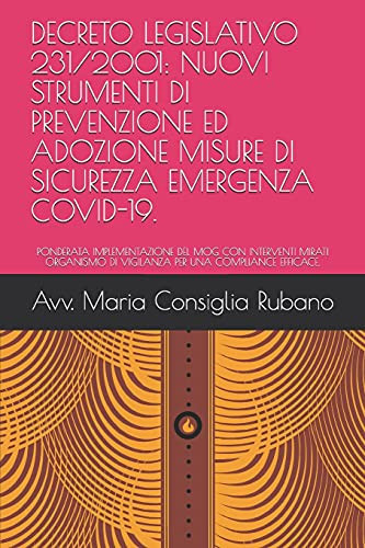 Decreto Legislativo 231/2001 Nuovi Strumenti Di Prevenzione Ed Adozione Misure Di Sicurezza Emergenza Covid-19.: Ponderata Implementazione del Mog Con Interventi Mirati Organismo Di Vigilanza Per Una Compliance Efficace.