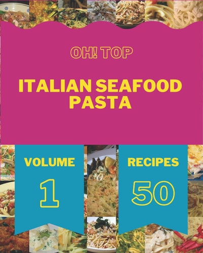 Oh! Top 50 Italian Seafood Pasta Recipes Volume 1: Best-ever Italian Seafood Pasta Cookbook for Beginners