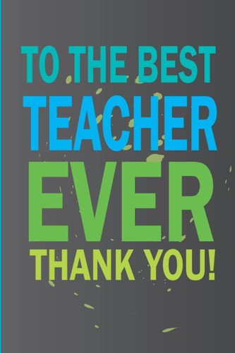 To The Best Teacher Ever Thank You!: Teacher Appreciation Gift Notebook/Journal/ Planner, Great Teacher Gift for Teacher Appreciation/Thank you Gift (Inspirational Notebooks for Teachers)
