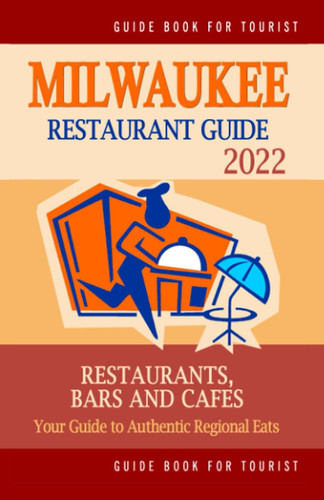 Milwaukee Restaurant Guide 2022 Your Guide to Authentic Regional Eats in Milwaukee, Wisconsin (Restaurant Guide 2022)