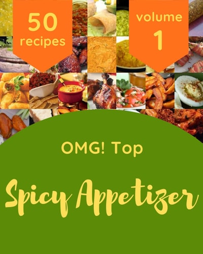 OMG! Top 50 Spicy Appetizer Recipes Volume 1: Spicy Appetizer Cookbook - Where Passion for Cooking Begins