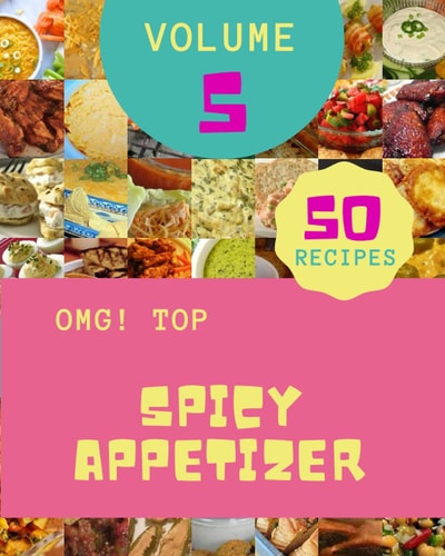 OMG! Top 50 Spicy Appetizer Recipes Volume 5: Discover Spicy Appetizer Cookbook NOW!
