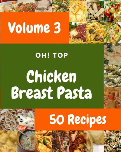 Oh! Top 50 Chicken Breast Pasta Recipes Volume 3: A Chicken Breast Pasta Cookbook Everyone Loves!