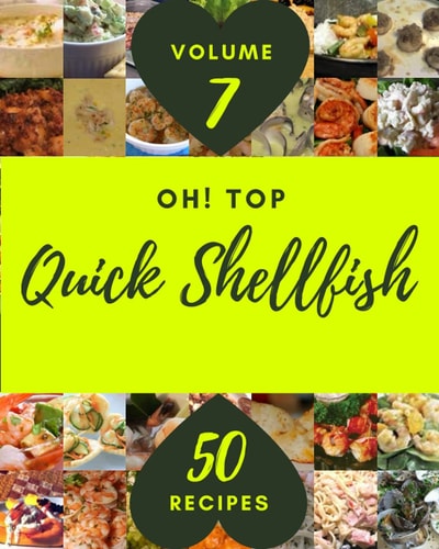 Oh! Top 50 Quick Shellfish Recipes Volume 7: A Quick Shellfish Cookbook You Won’t be Able to Put Down