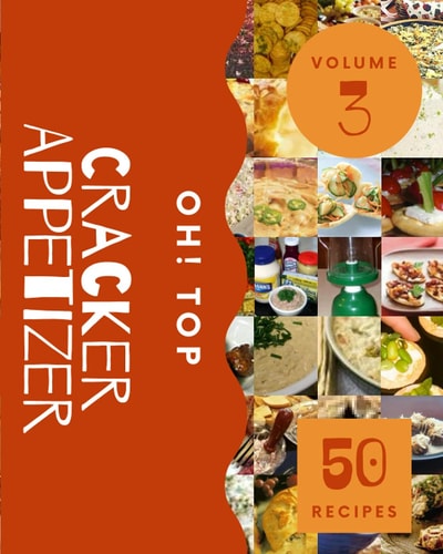 Oh! Top 50 Cracker Appetizer Recipes Volume 3: Home Cooking Made Easy with Cracker Appetizer Cookbook!