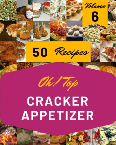 Oh! Top 50 Cracker Appetizer Recipes Volume 6: Cracker Appetizer Cookbook - Where Passion for Cooking Begins