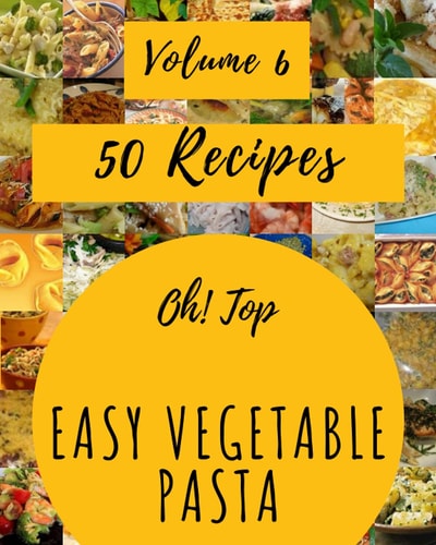 Oh! Top 50 Easy Vegetable Pasta Recipes Volume 6: Home Cooking Made Easy with Easy Vegetable Pasta Cookbook!