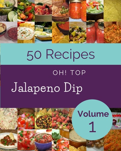 Oh! Top 50 Jalapeno Dip Recipes Volume 1: An Inspiring Jalapeno Dip Cookbook for You