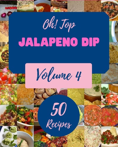 Oh! Top 50 Jalapeno Dip Recipes Volume 4: A Jalapeno Dip Cookbook for Effortless Meals
