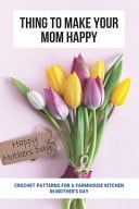 Thing To Make Your Mom Happy Crochet Patterns For A Farmhouse Kitchen In Mother's Day: Mother'S Day Happy Gift