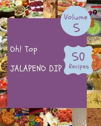 Oh! Top 50 Jalapeno Dip Recipes Volume 5: A Jalapeno Dip Cookbook for Effortless Meals