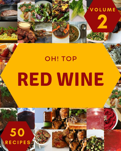 Oh! Top 50 Red Wine Recipes Volume 2: Happiness is When You Have a Red Wine Cookbook!