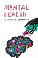 Mental Health: How to Cultivate a Positive Attitude Help to Through Emotional Or Mental Problems