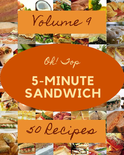 Oh! Top 50 5-Minute Sandwich Recipes Volume 9: More Than a 5-Minute Sandwich Cookbook