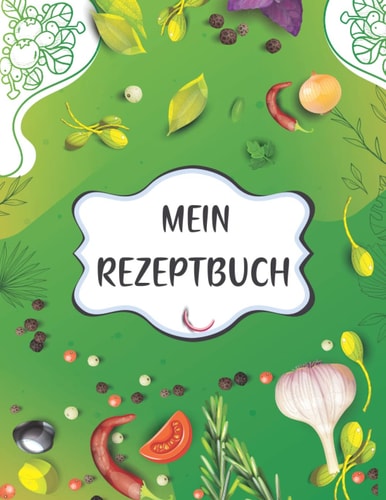 Mein Rezeptbuch: Leeres Buch zum Schreiben in Ihre eigenen Rezepte - Rezeptjournal für Mutter, Tochter oder Ehemann (A4 21.59x27.92 cm) (German Edition)