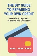 The DIY Guide To Repairing Your Own Credit 609 Perfectly Legal Hacks To Improve Your Credit Score: Tips To Improve Credit Score