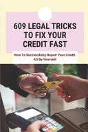 609 Legal Tricks To Fix Your Credit Fast How To Successfully Repair Your Credit All By Yourself: Tips To Improve Credit Score