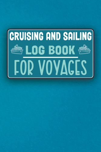 Cruising And Sailing Log Book For Voyages: Record Cruise & Sail Log Diary For Sailors and Captains, The Complete Guide Log Journal To Daily Keep ... Notebook and Tracker For Boat and Ship Lovers