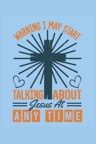 Warning I may start talking about Jesus at any time: Blank Lined Notebook Journal ToDo Exercise Book or Diary (6" x 9" inch) with 120 pages