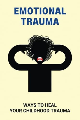 Emotional Trauma Ways To Heal Your Childhood Trauma: Repressing Emotions
