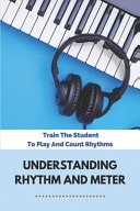 Understanding Rhythm And Meter Train The Student To Play And Count Rhythms: Strong And Weak Beats