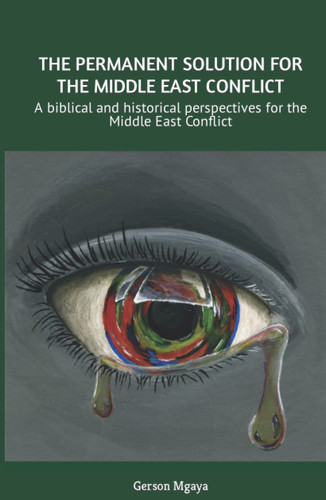 THE PERMANENT SOLUTION FOR THE MIDDLE EAST CONFLICT: A biblical and historical perspectives for the Middle East Conflict