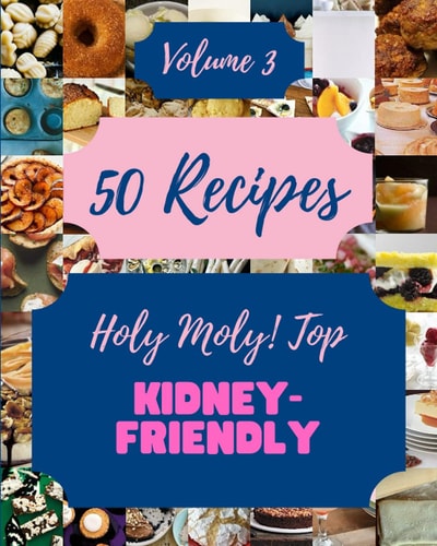 Holy Moly! Top 50 Kidney-Friendly Recipes Volume 3: Best-ever Kidney-Friendly Cookbook for Beginners
