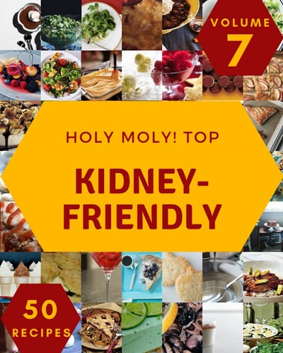 Holy Moly! Top 50 Kidney-Friendly Recipes Volume 7: More Than a Kidney-Friendly Cookbook