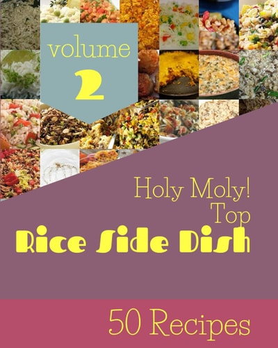 Holy Moly! Top 50 Rice Side Dish Recipes Volume 2: I Love Rice Side Dish Cookbook!
