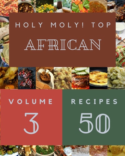Holy Moly! Top 50 African Recipes Volume 3: A African Cookbook for All Generation