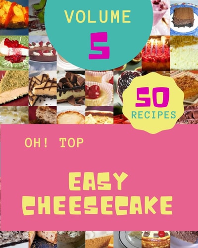 Oh! Top 50 Easy Cheesecake Recipes Volume 5: Best-ever Easy Cheesecake Cookbook for Beginners