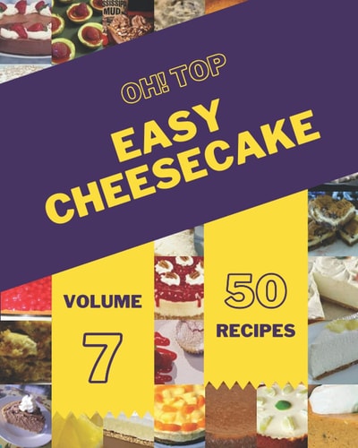 Oh! Top 50 Easy Cheesecake Recipes Volume 7: A Timeless Easy Cheesecake Cookbook