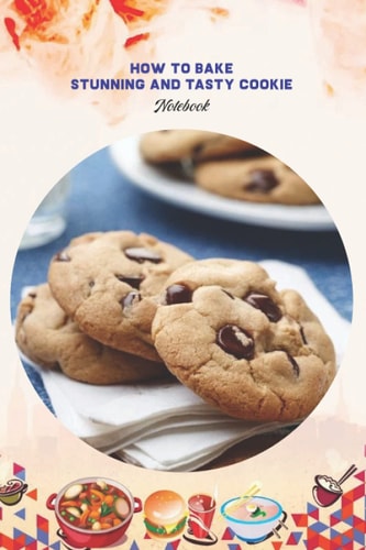 How to Bake Stunning and Tasty Cookie Notebook: Notebook|Journal| Diary/ Lined - Size 6x9 Inches 100 Pages