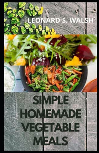 Simple Homemade Vegetable Meals Beginners' Guide To 30 Simple and Easy Homemade Vegetable Recipes.